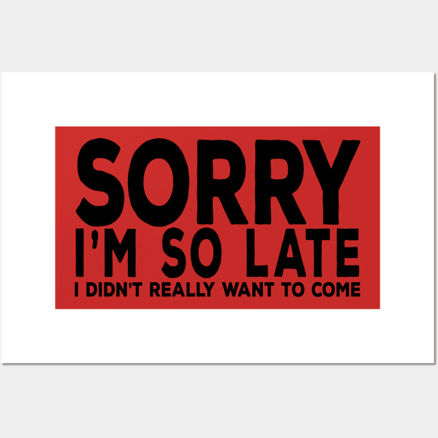 Sorry I'm So Late I really didn't want to come Wall Art by YouAreHere